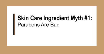 Skin Care Ingredient Myth #1 - Parabens are Bad