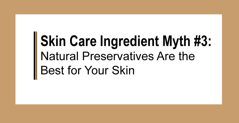 Skin Care Ingredient Myth #3: Natural Preservatives Are the Best for Your Skin