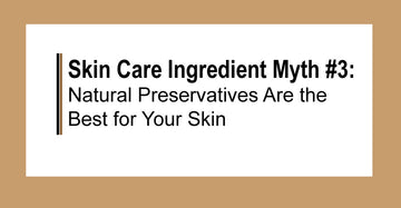 Skin Care Ingredient Myth #3: Natural Preservatives Are the Best for Your Skin